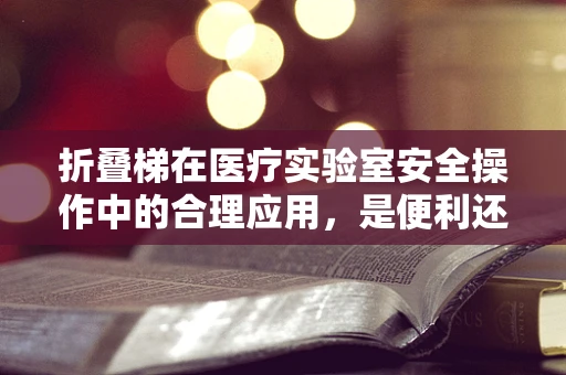 折叠梯在医疗实验室安全操作中的合理应用，是便利还是隐患？