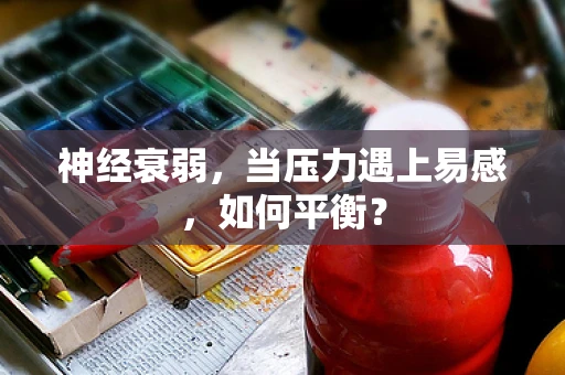 神经衰弱，当压力遇上易感，如何平衡？