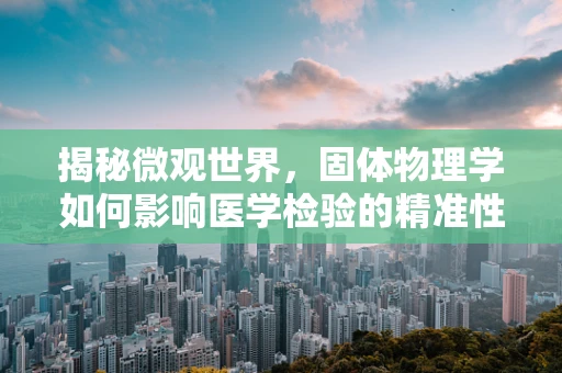 揭秘微观世界，固体物理学如何影响医学检验的精准性？