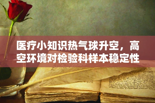 医疗小知识热气球升空，高空环境对检验科样本稳定性的影响？