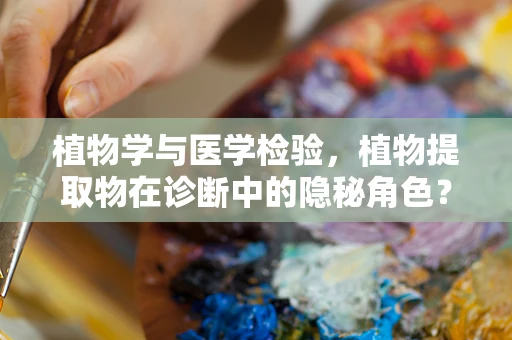 植物学与医学检验，植物提取物在诊断中的隐秘角色？