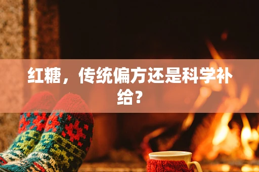红糖，传统偏方还是科学补给？