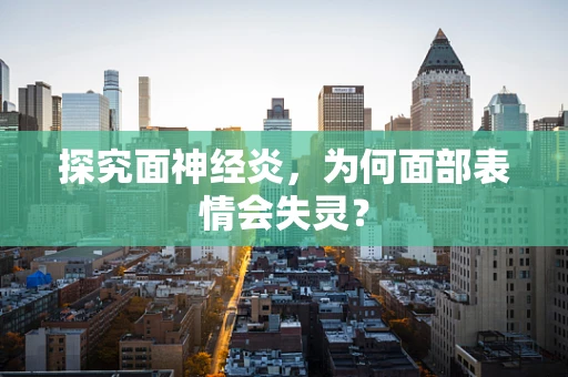 探究面神经炎，为何面部表情会失灵？