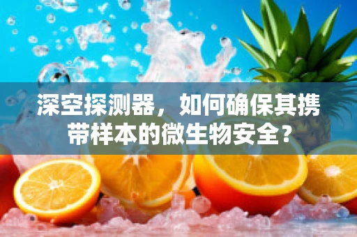 深空探测器，如何确保其携带样本的微生物安全？