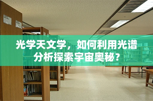 光学天文学，如何利用光谱分析探索宇宙奥秘？