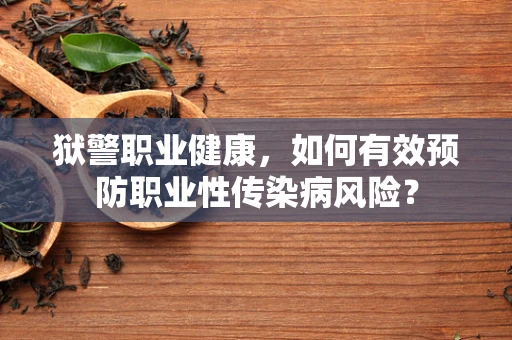 狱警职业健康，如何有效预防职业性传染病风险？