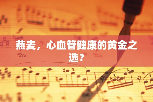 燕麦，心血管健康的黄金之选？
