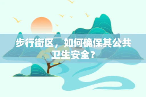 步行街区，如何确保其公共卫生安全？