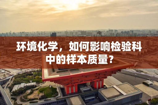 环境化学，如何影响检验科中的样本质量？
