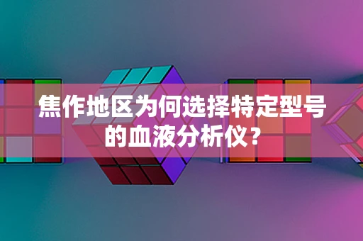 焦作地区为何选择特定型号的血液分析仪？