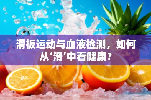 滑板运动与血液检测，如何从‘滑’中看健康？