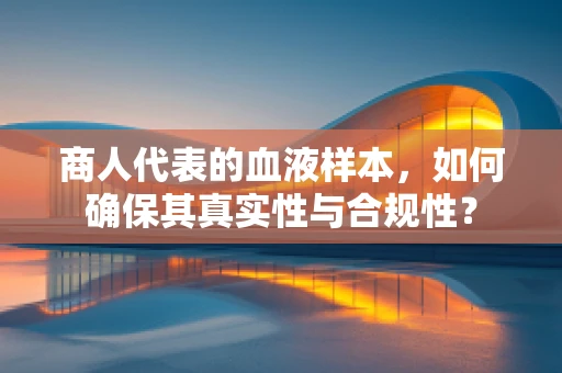 商人代表的血液样本，如何确保其真实性与合规性？