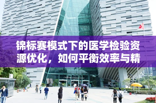 锦标赛模式下的医学检验资源优化，如何平衡效率与精准？
