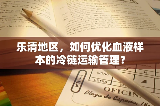 乐清地区，如何优化血液样本的冷链运输管理？
