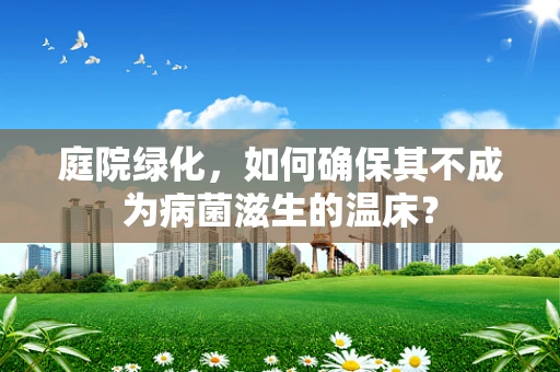 庭院绿化，如何确保其不成为病菌滋生的温床？
