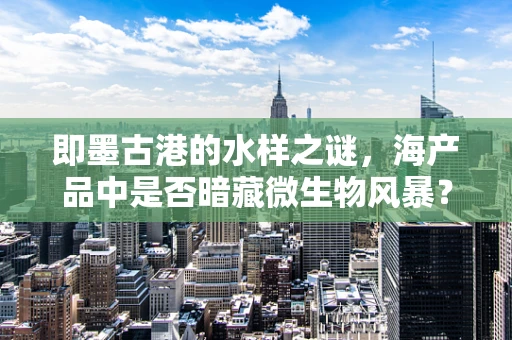 即墨古港的水样之谜，海产品中是否暗藏微生物风暴？