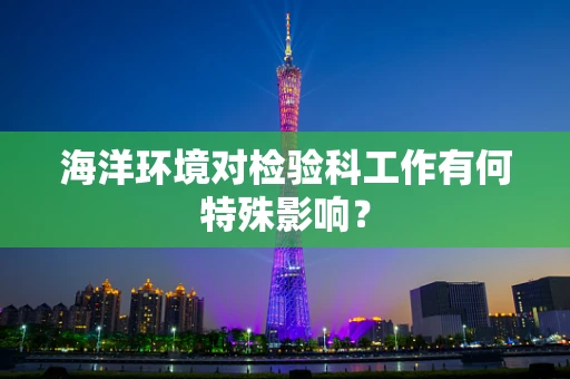 海洋环境对检验科工作有何特殊影响？