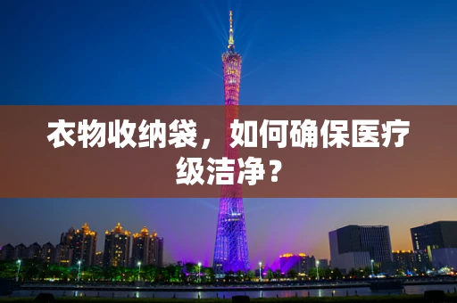 衣物收纳袋，如何确保医疗级洁净？