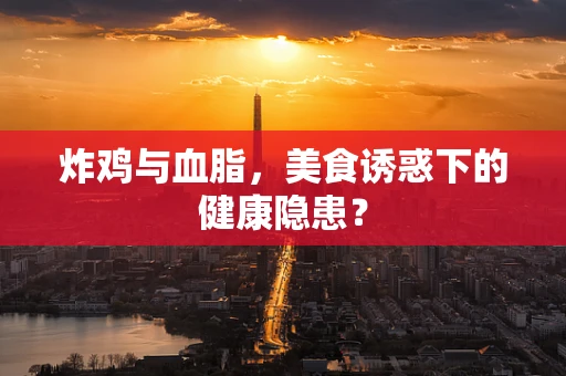 炸鸡与血脂，美食诱惑下的健康隐患？