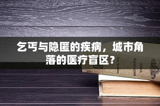 乞丐与隐匿的疾病，城市角落的医疗盲区？