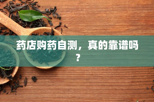 药店购药自测，真的靠谱吗？