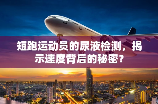 短跑运动员的尿液检测，揭示速度背后的秘密？