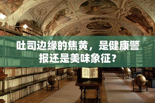 吐司边缘的焦黄，是健康警报还是美味象征？