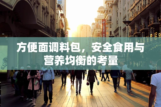 方便面调料包，安全食用与营养均衡的考量