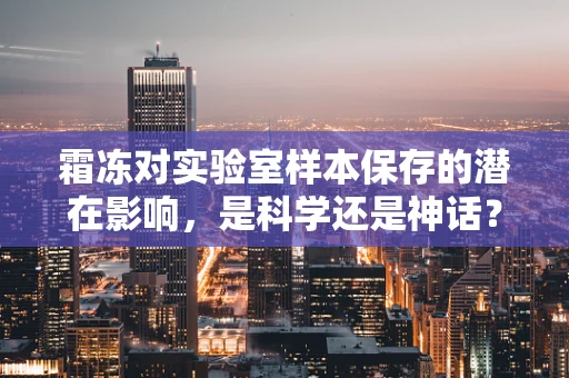 霜冻对实验室样本保存的潜在影响，是科学还是神话？