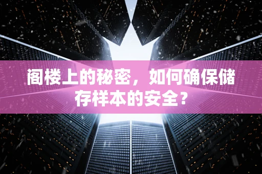 阁楼上的秘密，如何确保储存样本的安全？