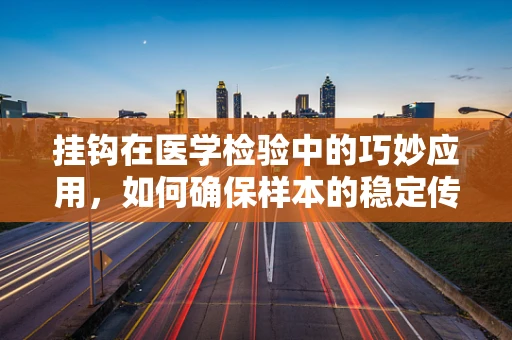 挂钩在医学检验中的巧妙应用，如何确保样本的稳定传递？