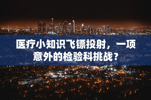 医疗小知识飞镖投射，一项意外的检验科挑战？