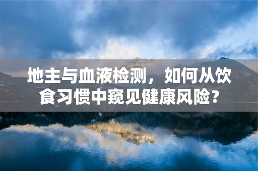 地主与血液检测，如何从饮食习惯中窥见健康风险？