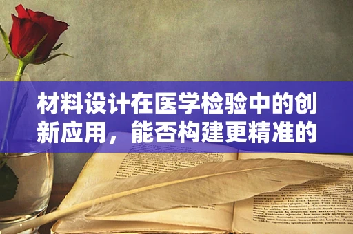 材料设计在医学检验中的创新应用，能否构建更精准的样本处理平台？