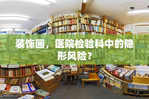 装饰画，医院检验科中的隐形风险？