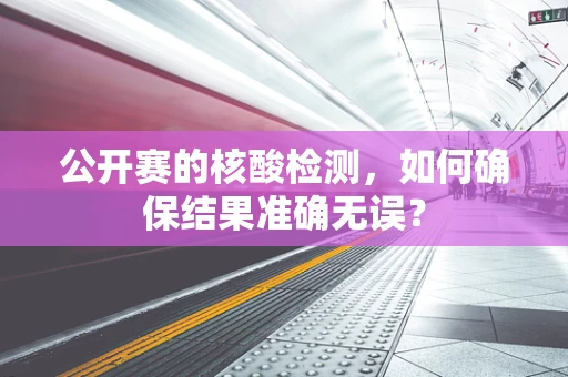 公开赛的核酸检测，如何确保结果准确无误？