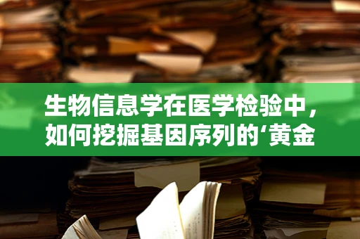 生物信息学在医学检验中，如何挖掘基因序列的‘黄金矿藏’？