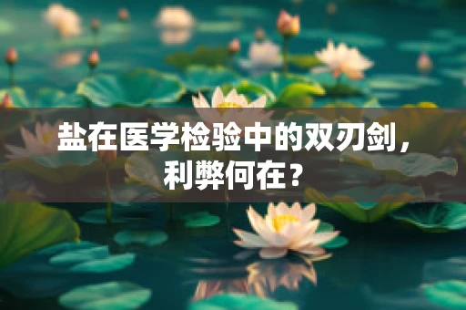 盐在医学检验中的双刃剑，利弊何在？