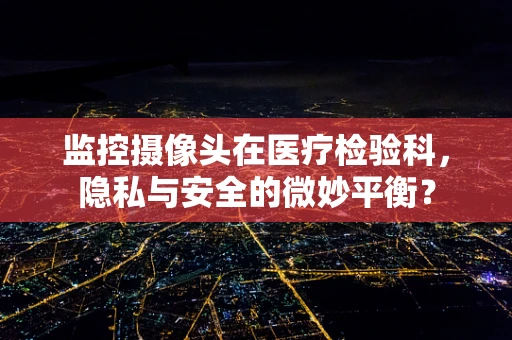 监控摄像头在医疗检验科，隐私与安全的微妙平衡？