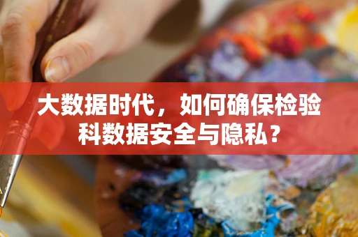 大数据时代，如何确保检验科数据安全与隐私？