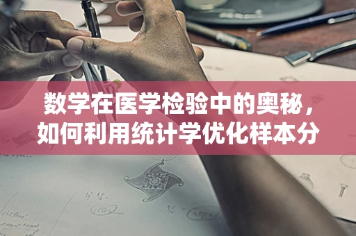 数学在医学检验中的奥秘，如何利用统计学优化样本分析？