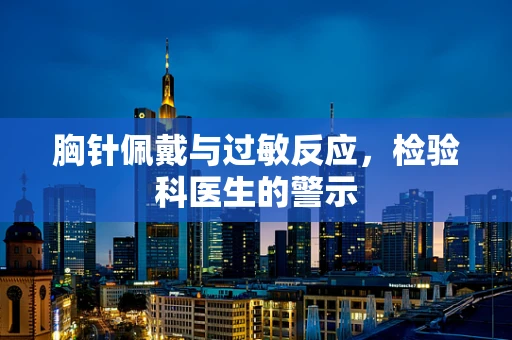 胸针佩戴与过敏反应，检验科医生的警示