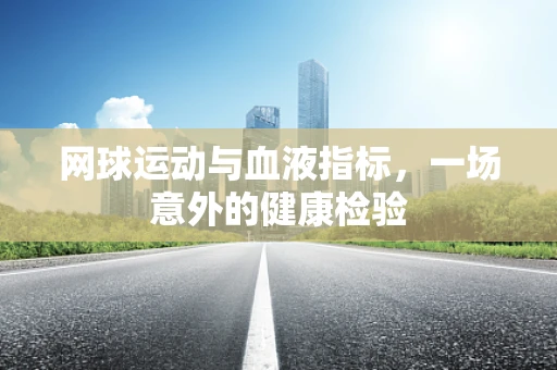 网球运动与血液指标，一场意外的健康检验