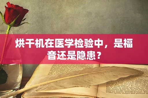 烘干机在医学检验中，是福音还是隐患？