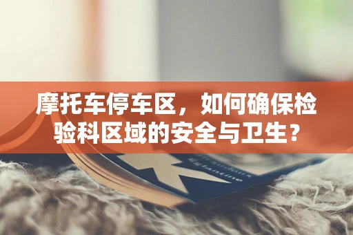 摩托车停车区，如何确保检验科区域的安全与卫生？