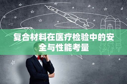 复合材料在医疗检验中的安全与性能考量