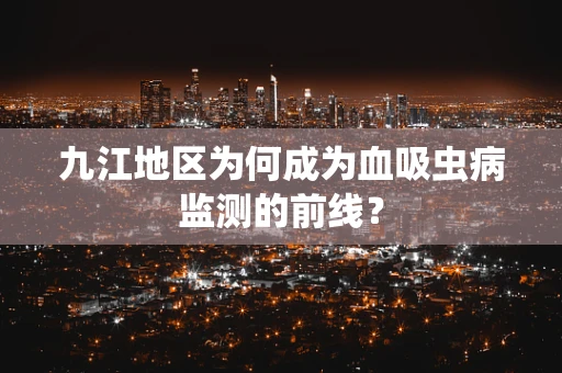九江地区为何成为血吸虫病监测的前线？