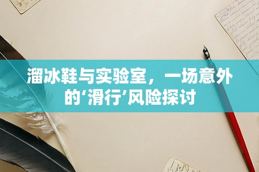 溜冰鞋与实验室，一场意外的‘滑行’风险探讨