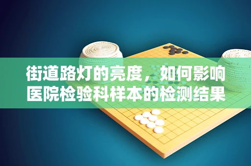 街道路灯的亮度，如何影响医院检验科样本的检测结果？