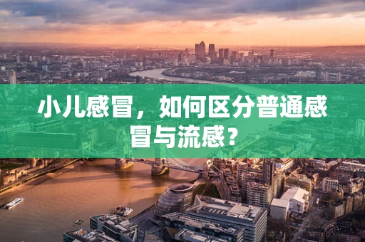 小儿感冒，如何区分普通感冒与流感？